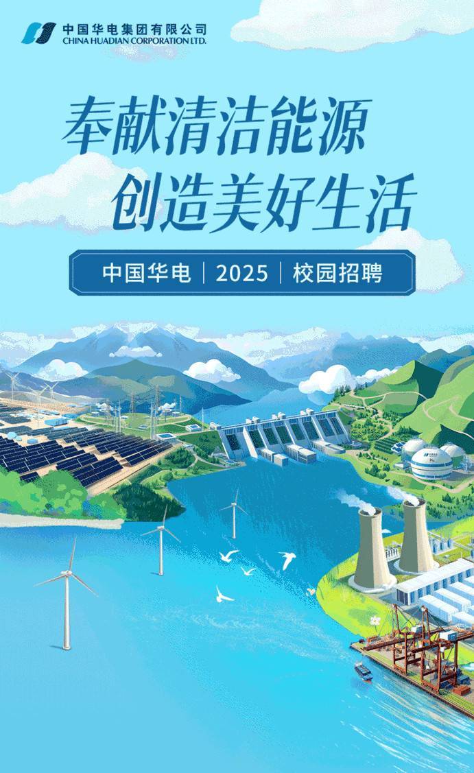 <p>中国华电集团有限公司CHINA HUADIANCORPORATIONLTD.花</p> <p>奉献清洁能源</p> <p>创造美好生活</p> <p>中国华电| 2025 校园招聘</p>