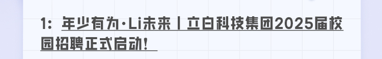 <p>1:年少有为·Li未来立白科技集团2025届校<br/>园招聘正式启动!</p>