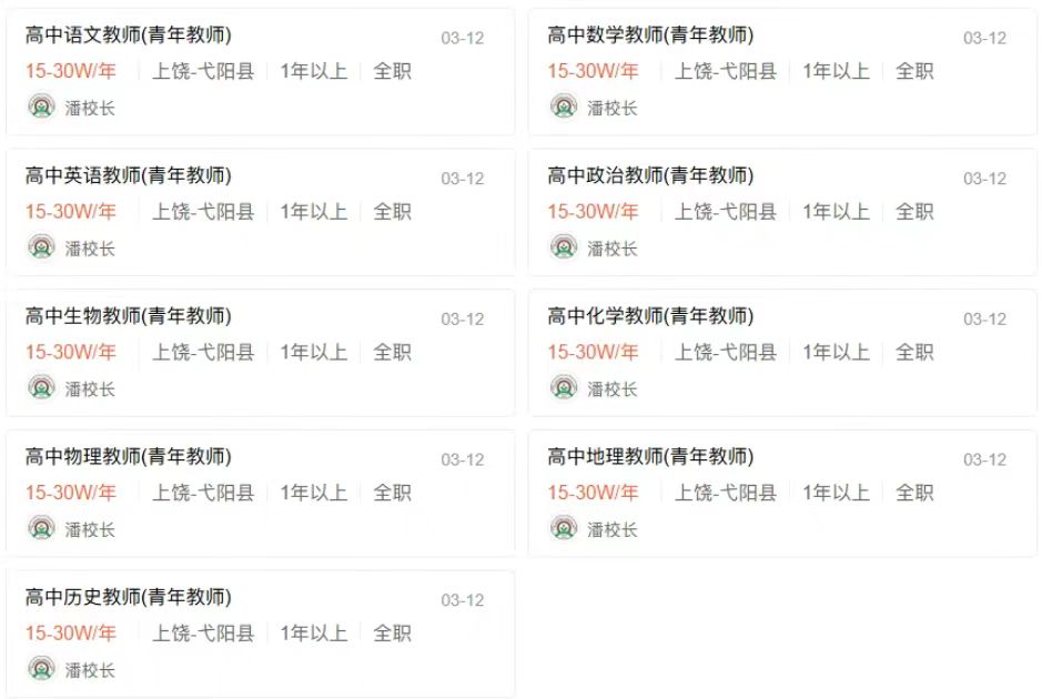 <p>高中语文教师(青年教师)</p> <p>15-30W/年</p> <p>上饶-弋阳县年以上全职</p> <p>潘校长</p> <p>03-12</p> <p>高中数学教师(青年教师)<br/>15-30W/年<br/>上饶弋阳县<br/>潘校长</p> <p>1年以上<br/>全职</p> <p>03-12</p> <p>高中英语教师(青年教师)<br/>15-30W/年</p> <p>上饶-弋阳县</p> <p>潘校长</p> <p>1年以上全职</p> <p>03-12</p> <p>高中政治教师(青年教师)<br/>15-30W/年<br/>上饶-弋阳县<br/>潘校长</p> <p>1年以上全职</p> <p>03-12</p> <p>高中生物教师(青年教师)</p> <p>15-30W/年</p> <p>上饶-弋阳县1年以上全职</p> <p>潘校长</p> <p>03-12</p> <p>高中化学教师(青年教师)<br/>15-30W/年<br/>上饶-弋阳县<br/>潘校长</p> <p>1年以上全职</p> <p>03-12</p> <p>高中物理教师(青年教师)</p> <p>15-30W/年</p> <p>上饶弋阳县1年以上全职</p> <p>潘校长</p> <p>03-12</p> <p>高中地理教师(青年教师)</p> <p>15-30W/年<br/>上饶弋阳县1年以上全职<br/>潘校长</p> <p>03-12</p> <p>高中历史教师(青年教师)</p> <p>15-30W/年<br/>上饶-弋阳县1年以上全职<br/>潘校长</p> <p>03-12</p>